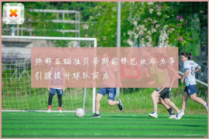 热那亚瞄准贝蒂斯前锋巴坎布力争引援提升球队实力
