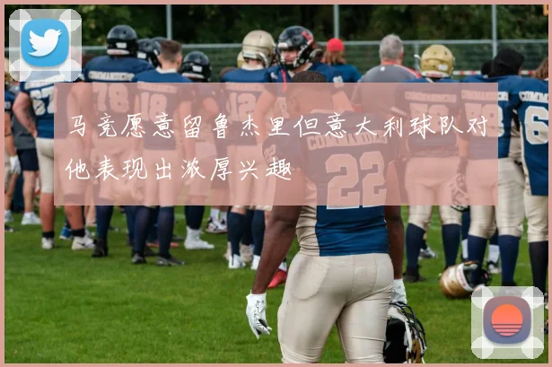 马竞愿意留鲁杰里但意大利球队对他表现出浓厚兴趣