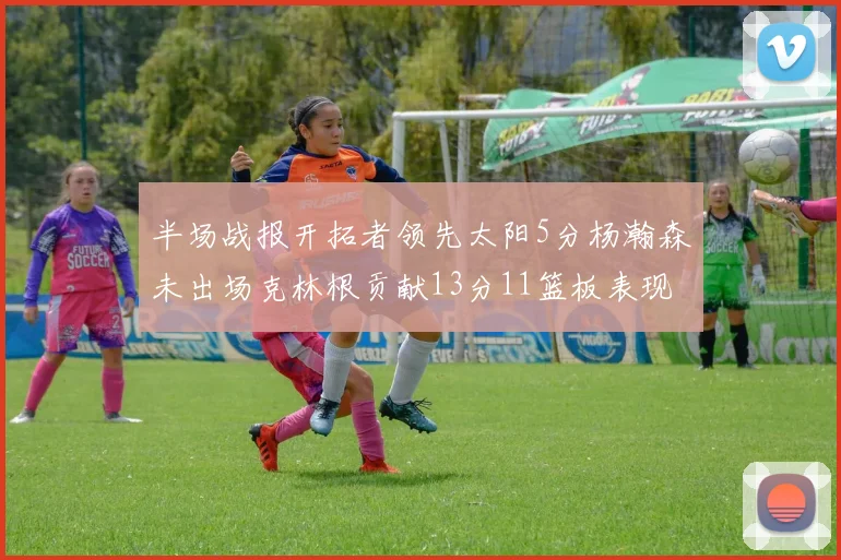 半场战报开拓者领先太阳5分杨瀚森未出场克林根贡献13分11篮板表现出色