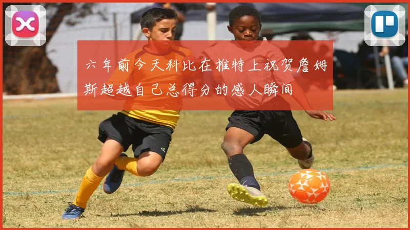 六年前今天科比在推特上祝贺詹姆斯超越自己总得分的感人瞬间