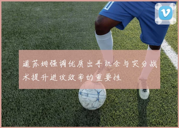 道苏姆强调优质出手机会与突分战术提升进攻效率的重要性