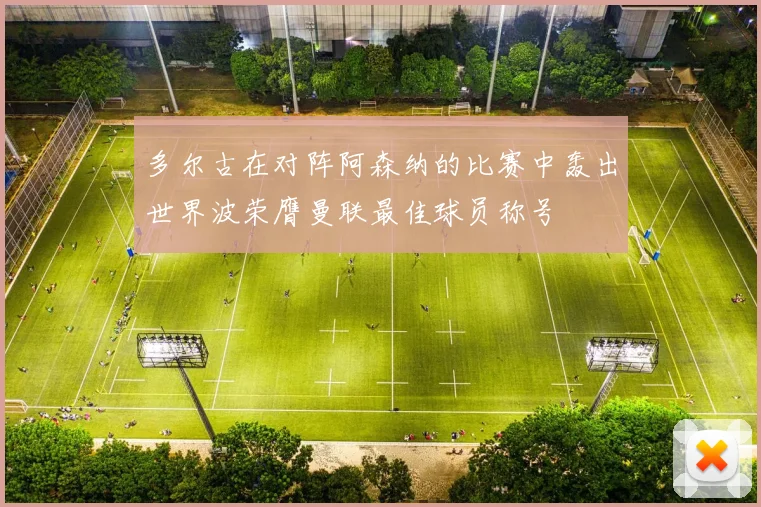 多尔古在对阵阿森纳的比赛中轰出世界波荣膺曼联最佳球员称号
