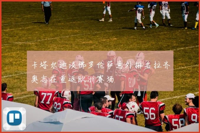 卡塔尔迪谈佛罗伦萨意外排名拉齐奥志在重返欧洲赛场
