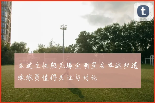 东道主快船无缘全明星名单这些遗珠球员值得关注与讨论