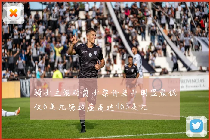 骑士主场对爵士票价差异明显最低仅6美元场边座高达463美元