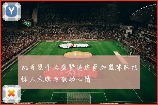 凯肖恩乔治盛赞迪班萨加盟球队的惊人天赋与激动心情