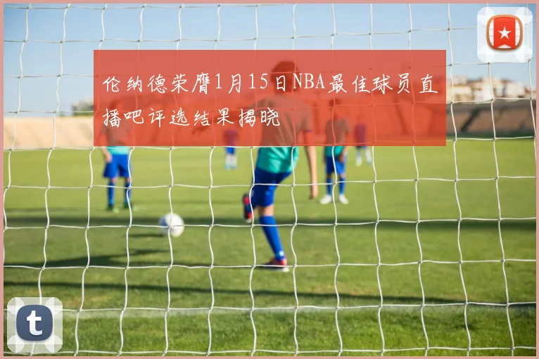 伦纳德荣膺1月15日NBA最佳球员直播吧评选结果揭晓