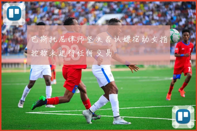 巴斯托尼律师坚决否认嫖宿幼女指控称未进行任何交易