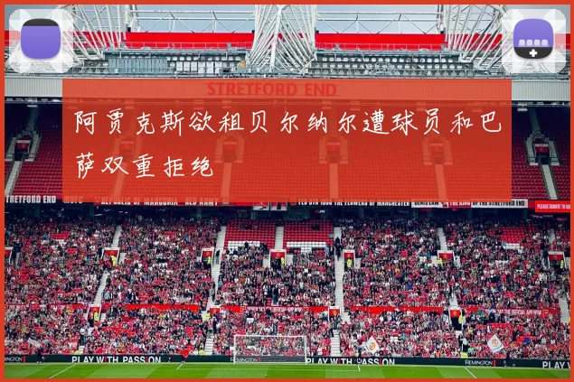 阿贾克斯欲租贝尔纳尔遭球员和巴萨双重拒绝