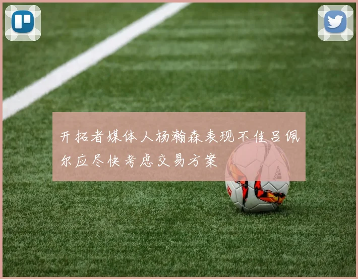 开拓者媒体人杨瀚森表现不佳吕佩尔应尽快考虑交易方案