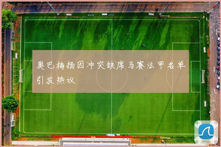 奥巴梅扬因冲突缺席马赛法甲名单引发热议