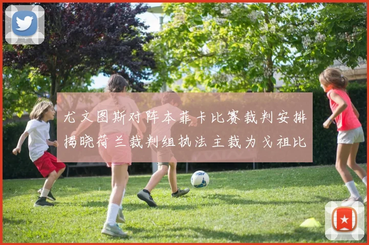 尤文图斯对阵本菲卡比赛裁判安排揭晓荷兰裁判组执法主裁为戈祖比尤克